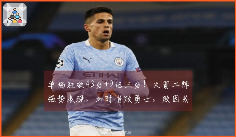 单场狂砍43分+9记三分！火箭二阵强势表现，加时惜败勇士，败因或在首发阵容？