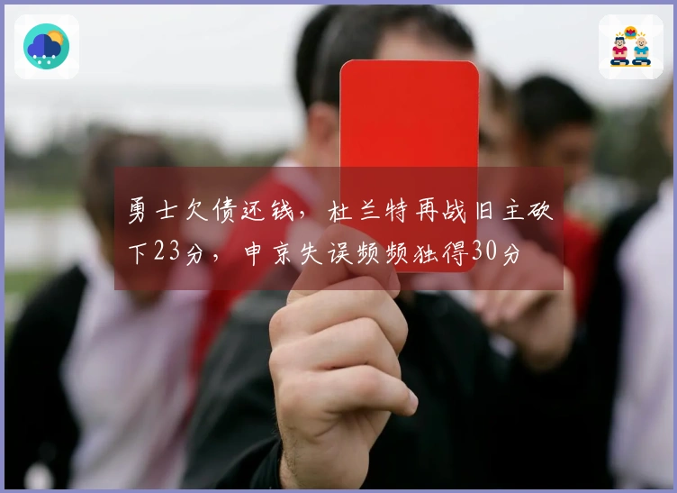 勇士欠债还钱，杜兰特再战旧主砍下23分，申京失误频频独得30分