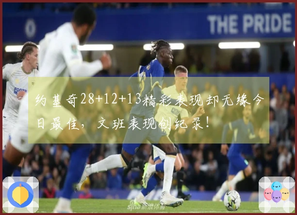 约基奇28+12+13精彩表现却无缘今日最佳，文班表现创纪录！