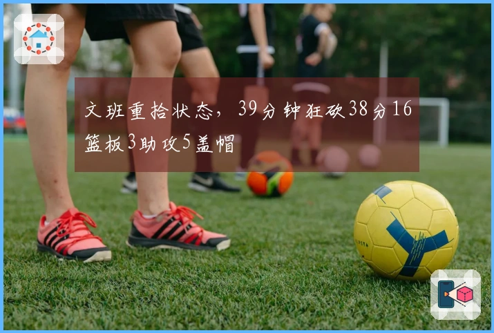文班重拾状态，39分钟狂砍38分16篮板3助攻5盖帽