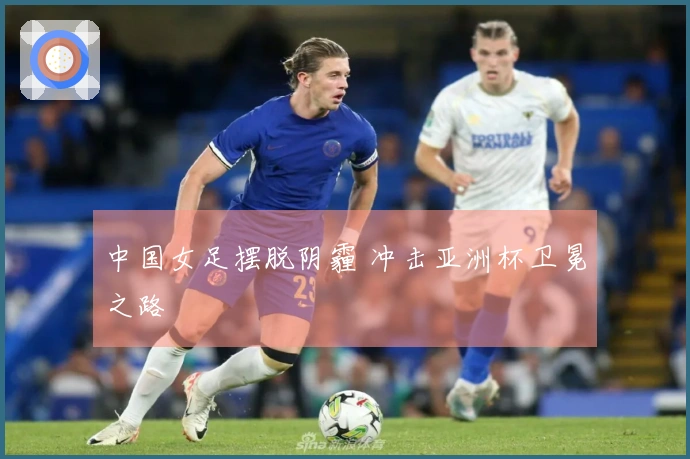 中国女足摆脱阴霾 冲击亚洲杯卫冕之路