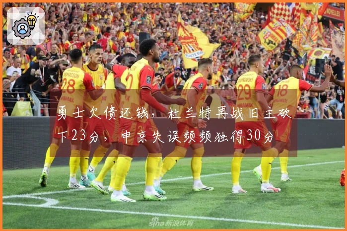 勇士欠债还钱，杜兰特再战旧主砍下23分，申京失误频频独得30分