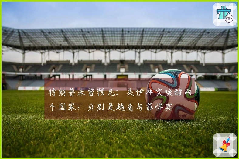 特朗普未曾预见：美伊冲突唤醒两个国家，分别是越南与菲律宾