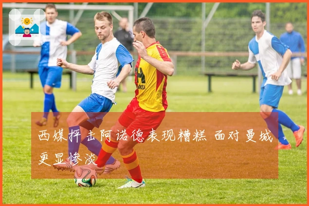 西媒抨击阿诺德表现糟糕 面对曼城更显惨淡