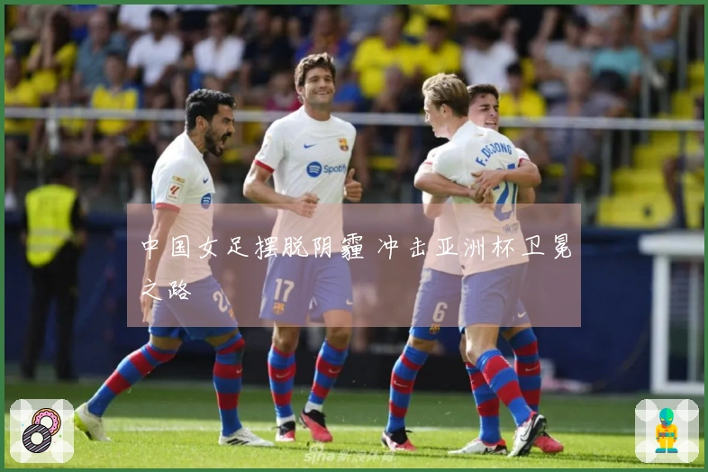 中国女足摆脱阴霾 冲击亚洲杯卫冕之路