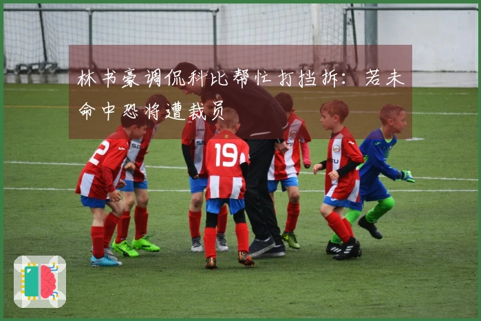 林书豪调侃科比帮忙打挡拆：若未命中恐将遭裁员