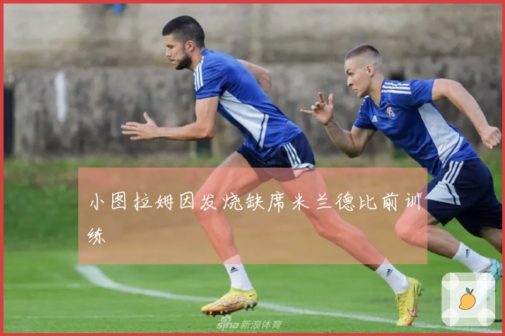 小图拉姆因发烧缺席米兰德比前训练